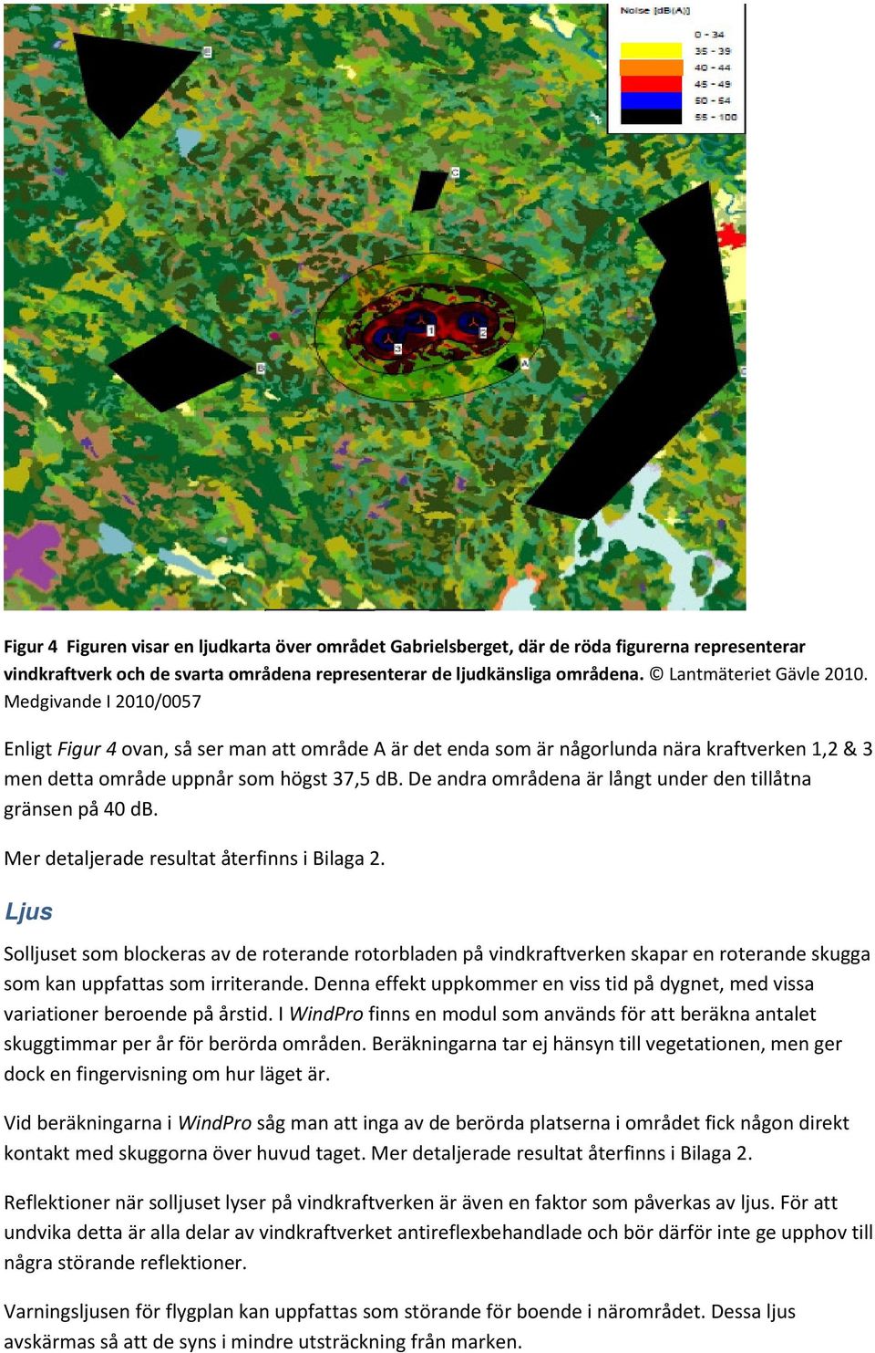 De andra områdena är långt under den tillåtna gränsen på 40 db. Mer detaljerade resultat återfinns i Bilaga 2.