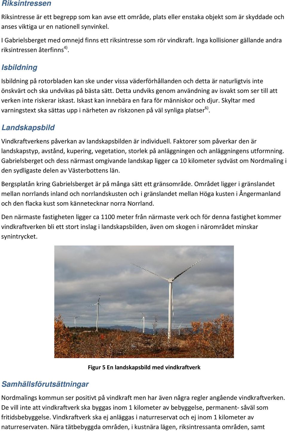 Isbildning Isbildning på rotorbladen kan ske under vissa väderförhållanden och detta är naturligtvis inte önskvärt och ska undvikas på bästa sätt.