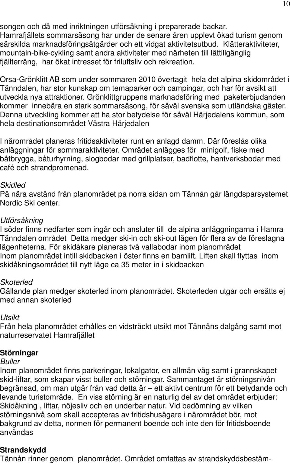 Klätteraktiviteter, mountain-bike-cykling samt andra aktiviteter med närheten till lättillgänglig fjällterräng, har ökat intresset för friluftsliv och rekreation.