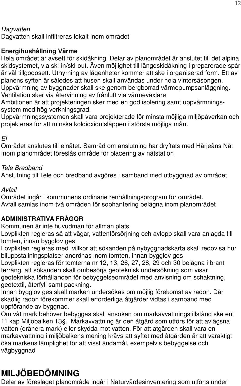 Uthyrning av lägenheter kommer att ske i organiserad form. Ett av planens syften är således att husen skall användas under hela vintersäsongen.