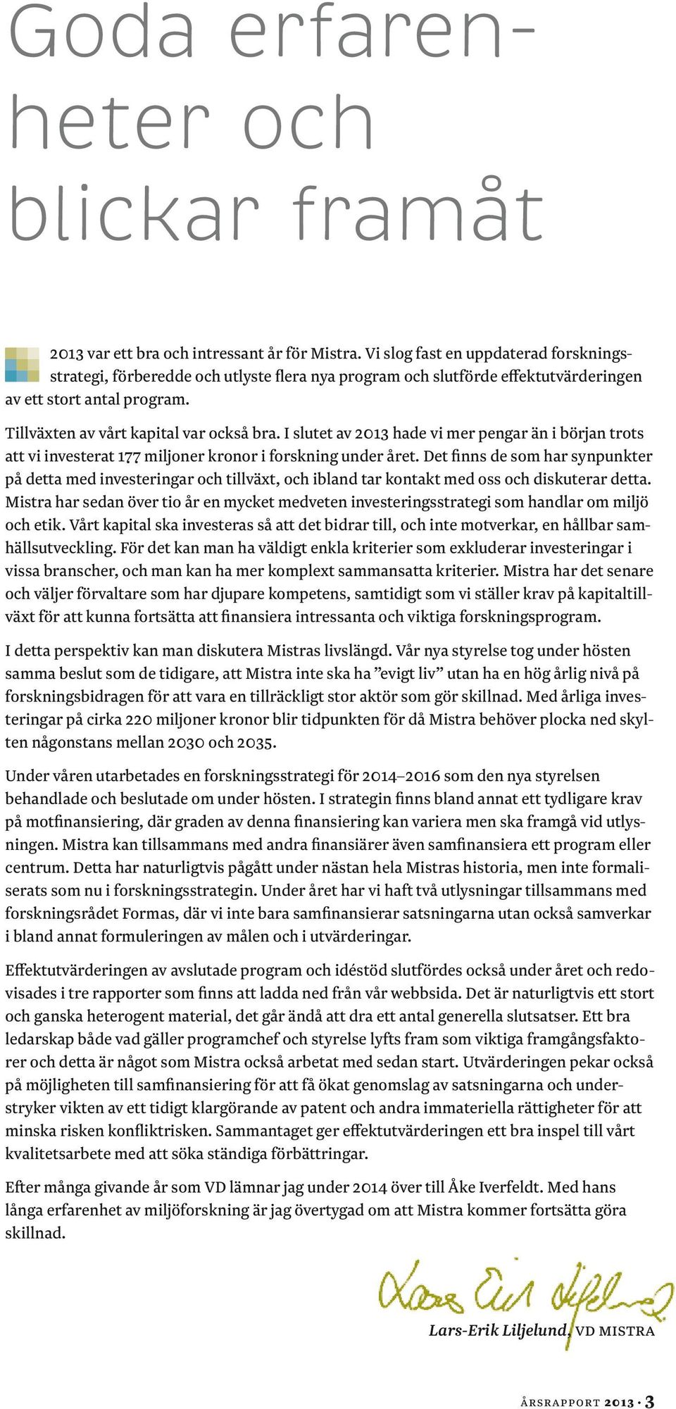 I slutet av 2013 hade vi mer pengar än i början trots att vi investerat 177 miljoner kronor i forskning under året.