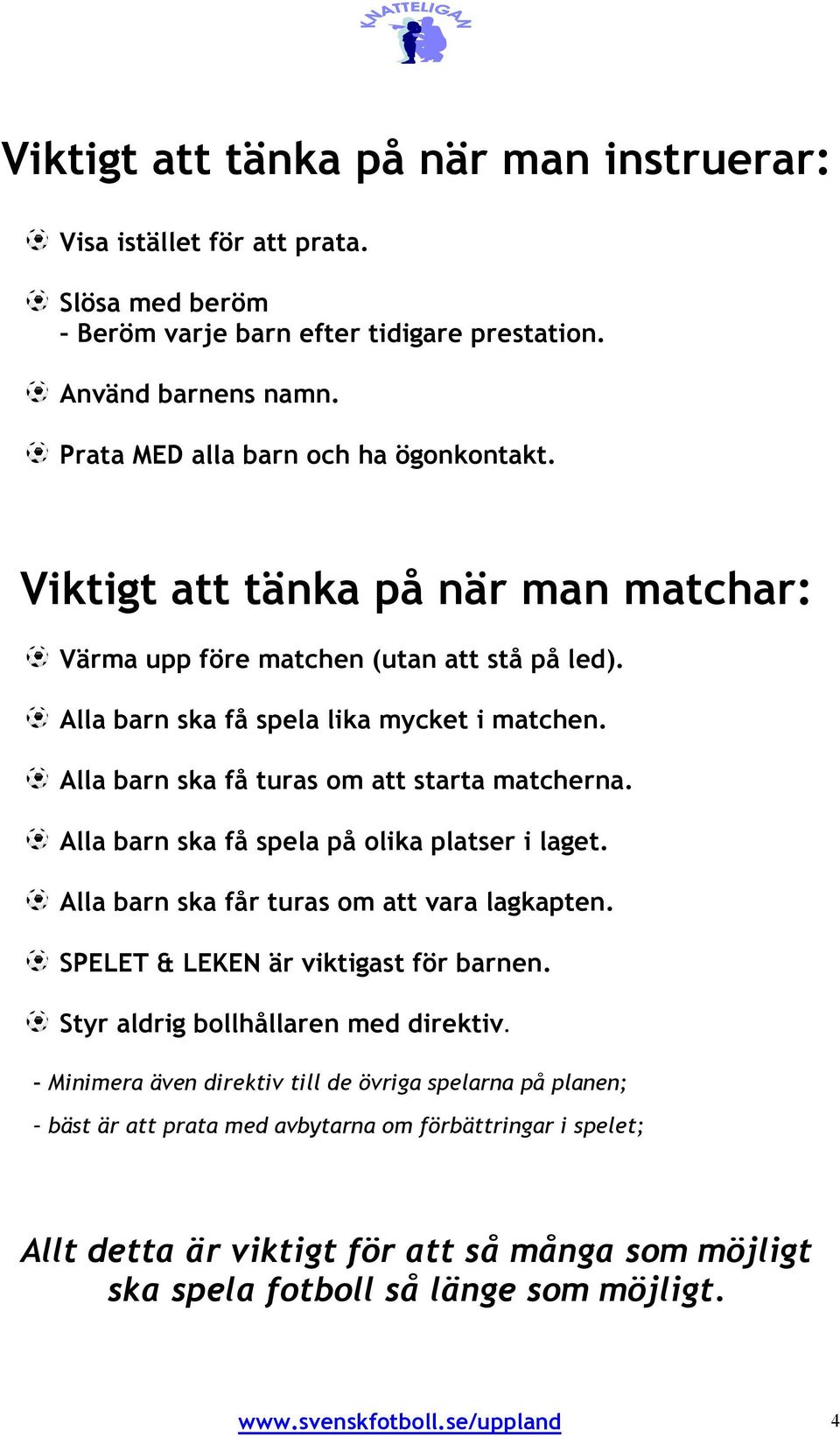 Alla barn ska få spela på olika platser i laget. Alla barn ska får turas om att vara lagkapten. SPELET & LEKEN är viktigast för barnen. Styr aldrig bollhållaren med direktiv.