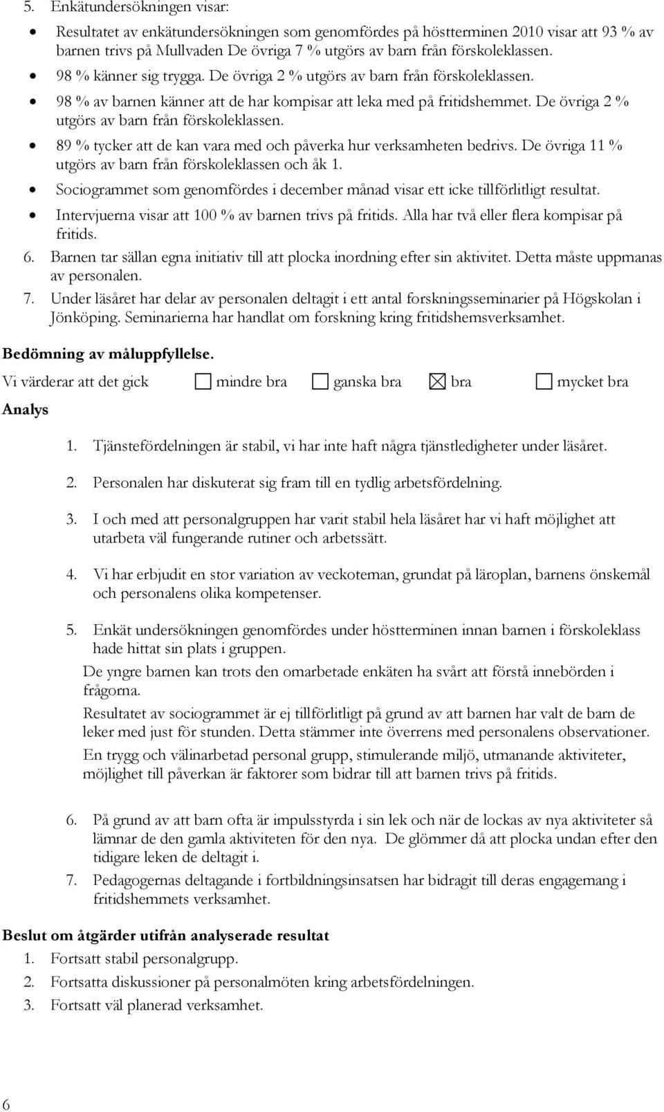 De övriga 11 % utgörs av barn från förskoleklassen och åk 1. Sociogrammet som genomfördes i december månad visar ett icke tillförlitligt resultat.