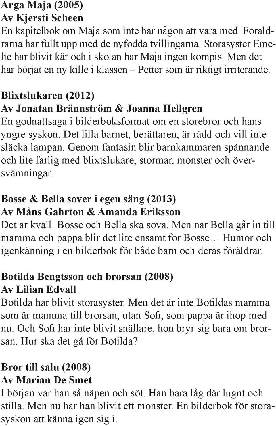 Blixtslukaren (2012) Av Jonatan Brännström & Joanna Hellgren En godnattsaga i bilderboksformat om en storebror och hans yngre syskon. Det lilla barnet, berättaren, är rädd och vill inte släcka lampan.