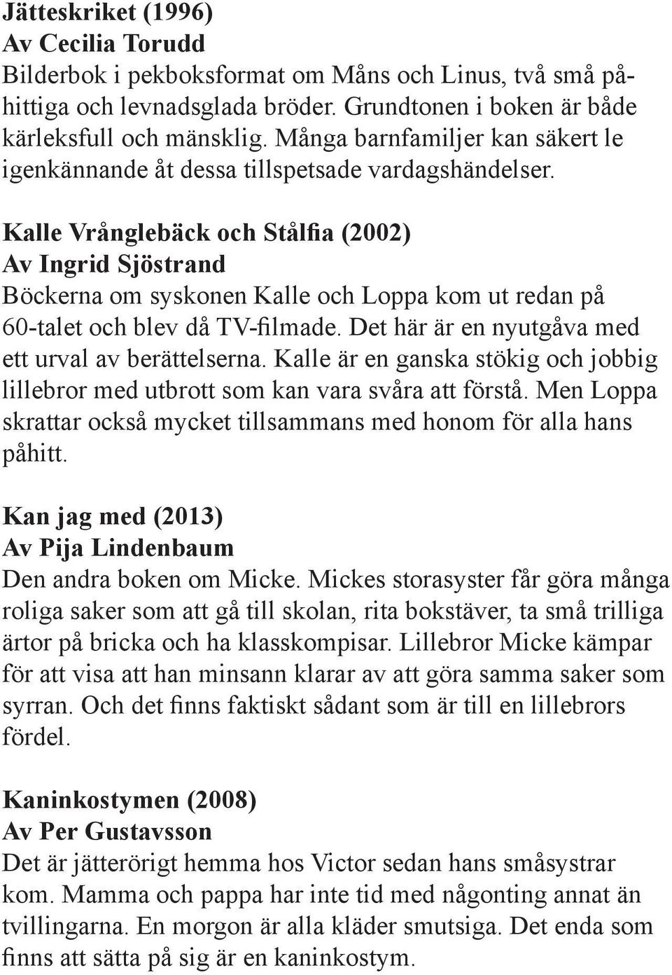 Kalle Vrånglebäck och Stålfia (2002) Av Ingrid Sjöstrand Böckerna om syskonen Kalle och Loppa kom ut redan på 60-talet och blev då TV-filmade. Det här är en nyutgåva med ett urval av berättelserna.
