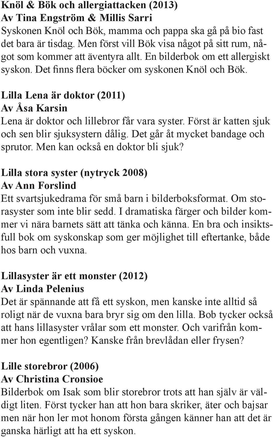 Lilla Lena är doktor (2011) Av Åsa Karsin Lena är doktor och lillebror får vara syster. Först är katten sjuk och sen blir sjuksystern dålig. Det går åt mycket bandage och sprutor.