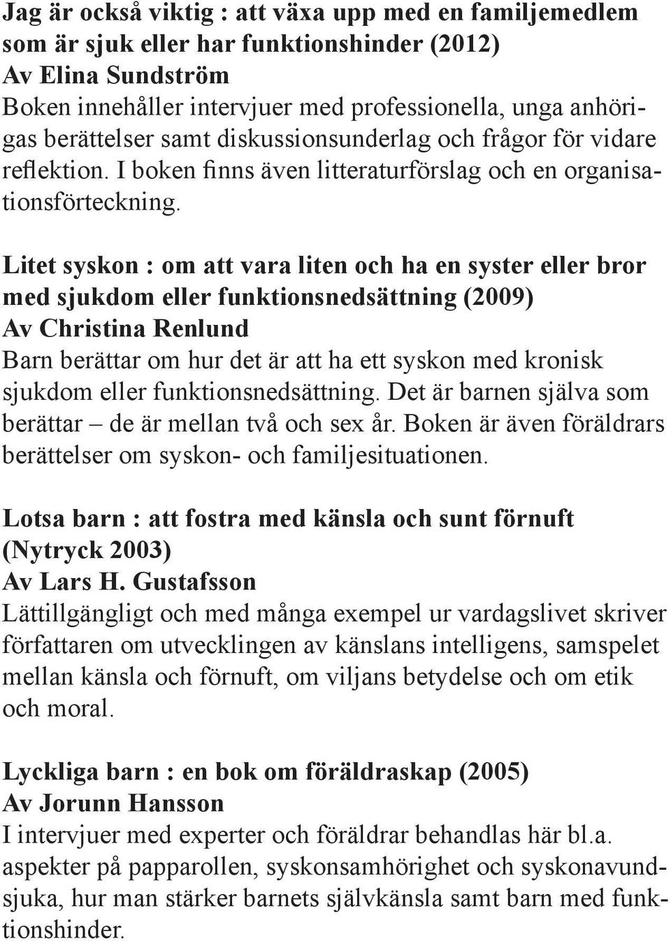 Litet syskon : om att vara liten och ha en syster eller bror med sjukdom eller funktionsnedsättning (2009) Av Christina Renlund Barn berättar om hur det är att ha ett syskon med kronisk sjukdom eller