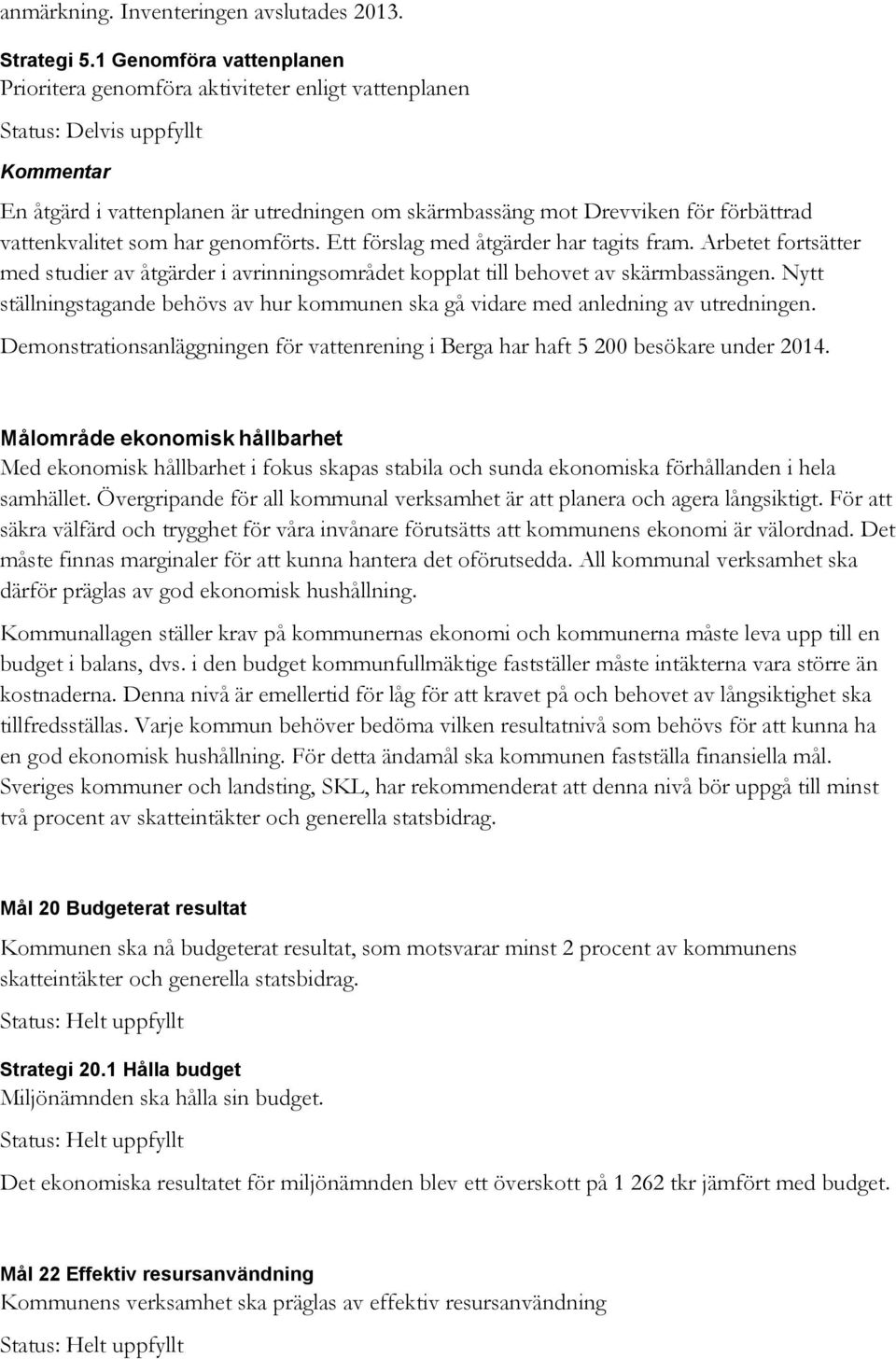 Ett förslag med åtgärder har tagits fram. Arbetet fortsätter med studier av åtgärder i avrinningsområdet kopplat till behovet av skärmbassängen.