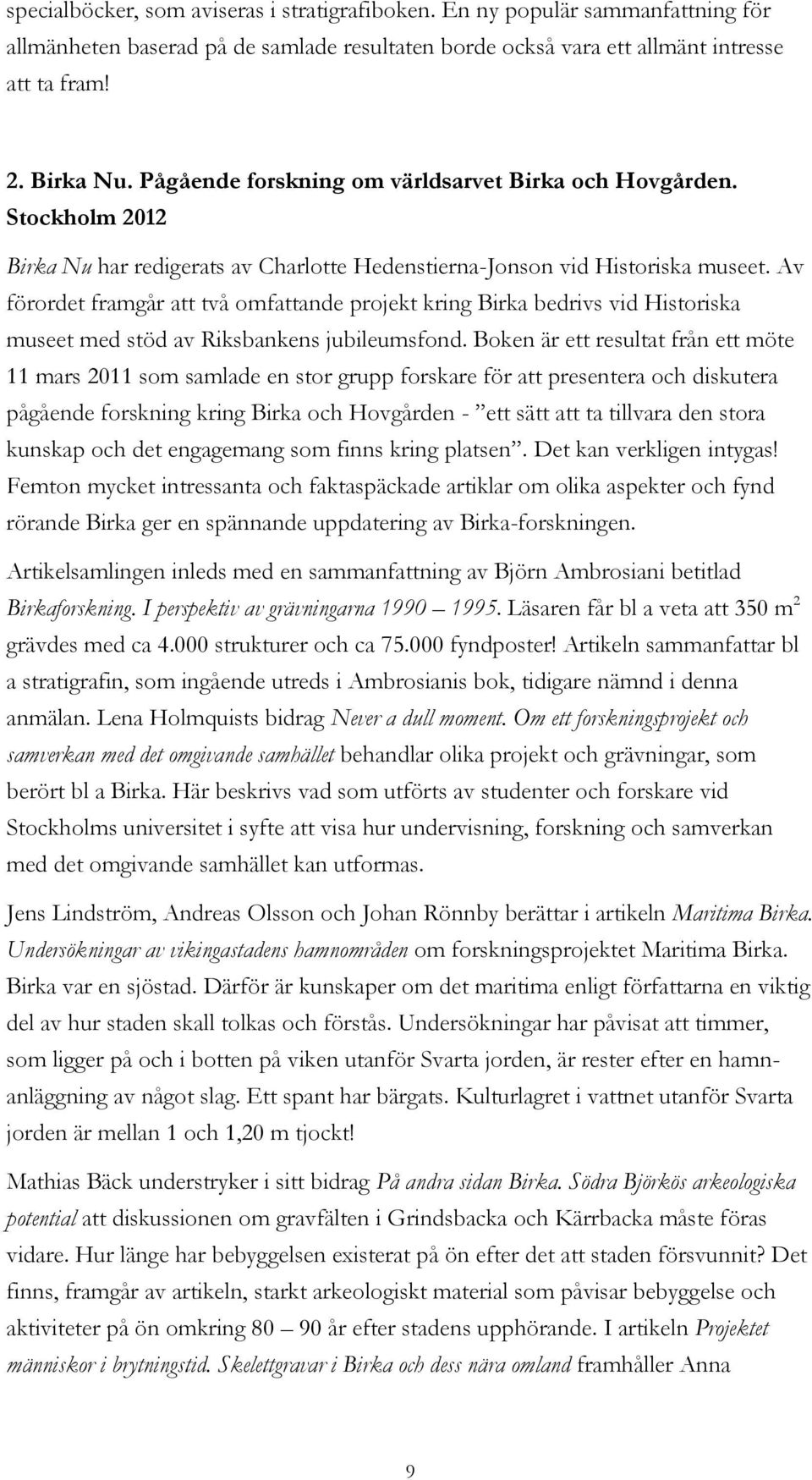 Av förordet framgår att två omfattande projekt kring Birka bedrivs vid Historiska museet med stöd av Riksbankens jubileumsfond.