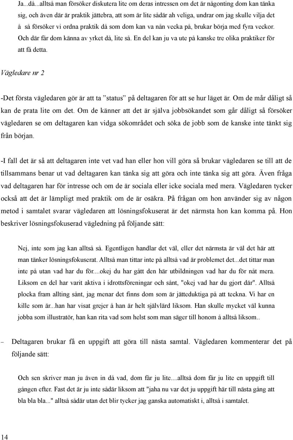 försöker vi ordna praktik då som dom kan va nån vecka på, brukar börja med fyra veckor. Och där får dom känna av yrket då, lite så. En del kan ju va ute på kanske tre olika praktiker för att få detta.