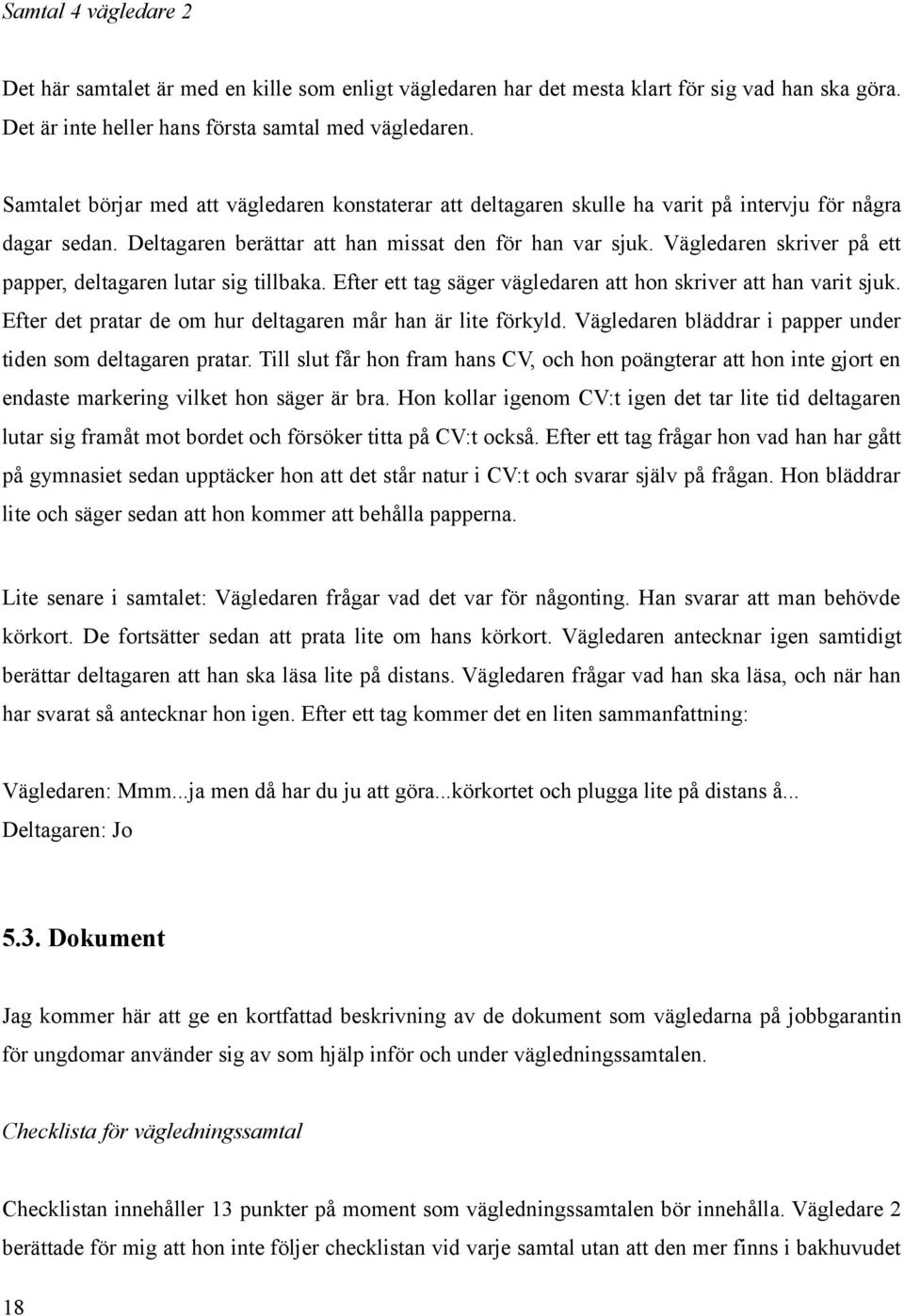 Vägledaren skriver på ett papper, deltagaren lutar sig tillbaka. Efter ett tag säger vägledaren att hon skriver att han varit sjuk. Efter det pratar de om hur deltagaren mår han är lite förkyld.