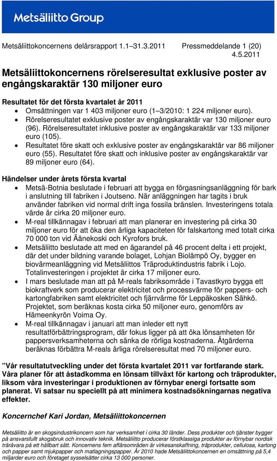 euro (1 3/: 1 224 miljoner euro). Rörelseresultatet exklusive poster av engångskaraktär var 130 miljoner euro (96). Rörelseresultatet inklusive poster av engångskaraktär var 133 miljoner euro (105).