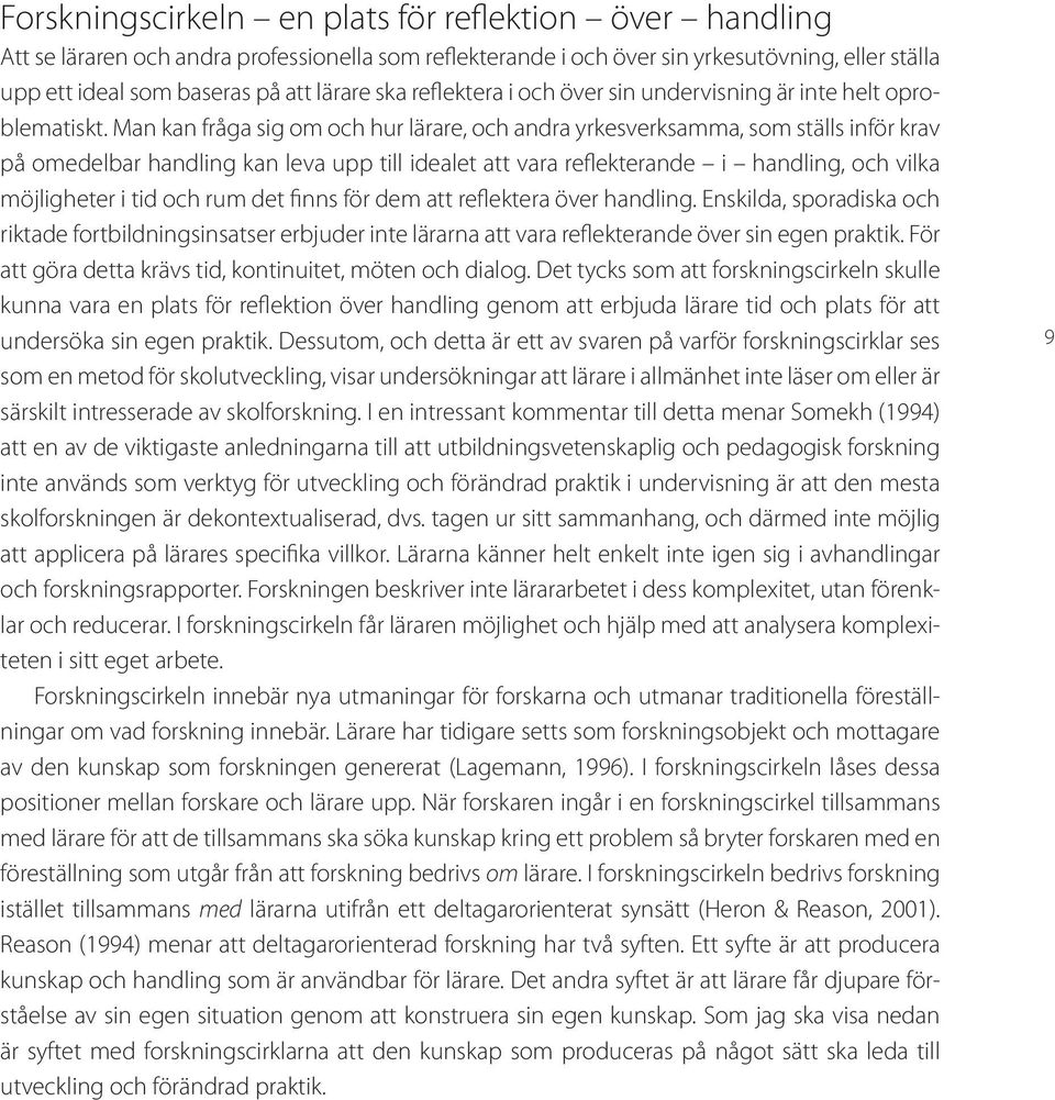 Man kan fråga sig om och hur lärare, och andra yrkesverksamma, som ställs inför krav på omedelbar handling kan leva upp till idealet att vara reflekterande i handling, och vilka möjligheter i tid och