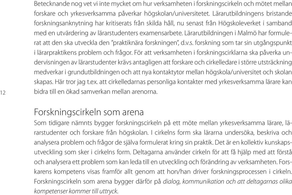 Lärarutbildningen i Malmö har formulerat att den ska utveckla den praktiknära forskningen, d.v.s. forskning som tar sin utgångspunkt i lärarpraktikens problem och frågor.