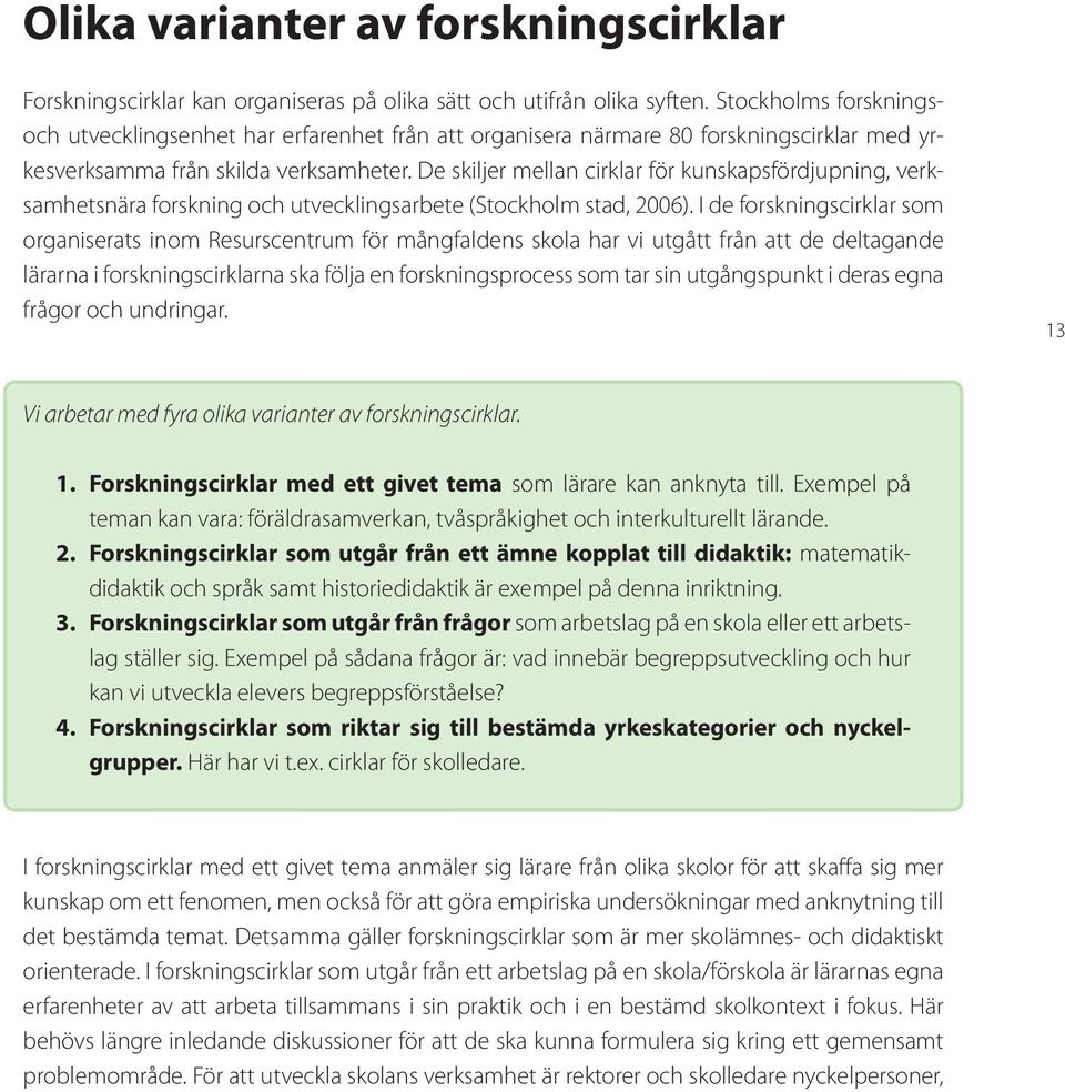 De skiljer mellan cirklar för kunskapsfördjupning, verksamhetsnära forskning och utvecklingsarbete (Stockholm stad, 2006).