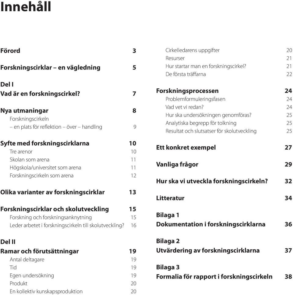 arena 12 Olika varianter av forskningscirklar 13 Forskningscirklar och skolutveckling 15 Forskning och forskningsanknytning 15 Leder arbetet i forskningscirkeln till skolutveckling?