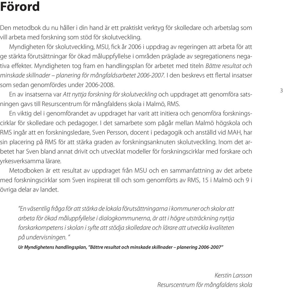 Myndigheten tog fram en handlingsplan för arbetet med titeln Bättre resultat och minskade skillnader planering för mångfaldsarbetet 2006-2007.