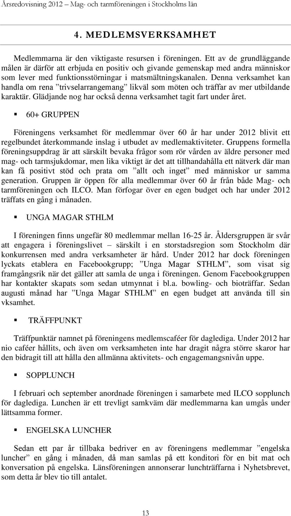 Denna verksamhet kan handla om rena trivselarrangemang likväl som möten och träffar av mer utbildande karaktär. Glädjande nog har också denna verksamhet tagit fart under året.