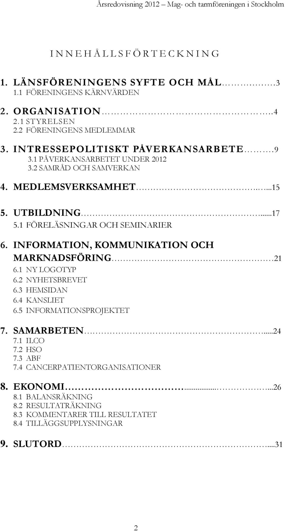 1 FÖRELÄSNINGAR OCH SEMINARIER 6. INFORMATION, KOMMUNIKATION OCH MARKNADSFÖRING 21 6.1 NY LOGOTYP 6.2 NYHETSBREVET 6.3 HEMSIDAN 6.4 KANSLIET 6.5 INFORMATIONSPROJEKTET 7. SAMARBETEN.