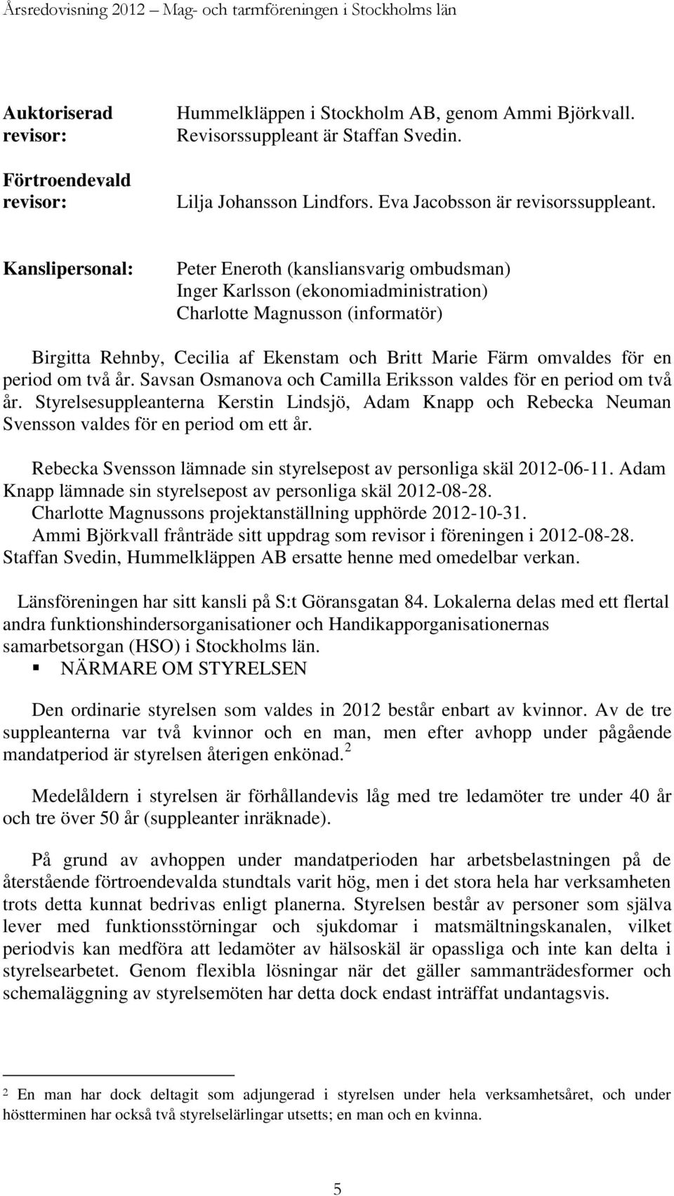 Kanslipersonal: Peter Eneroth (kansliansvarig ombudsman) Inger Karlsson (ekonomiadministration) Charlotte Magnusson (informatör) Birgitta Rehnby, Cecilia af Ekenstam och Britt Marie Färm omvaldes för