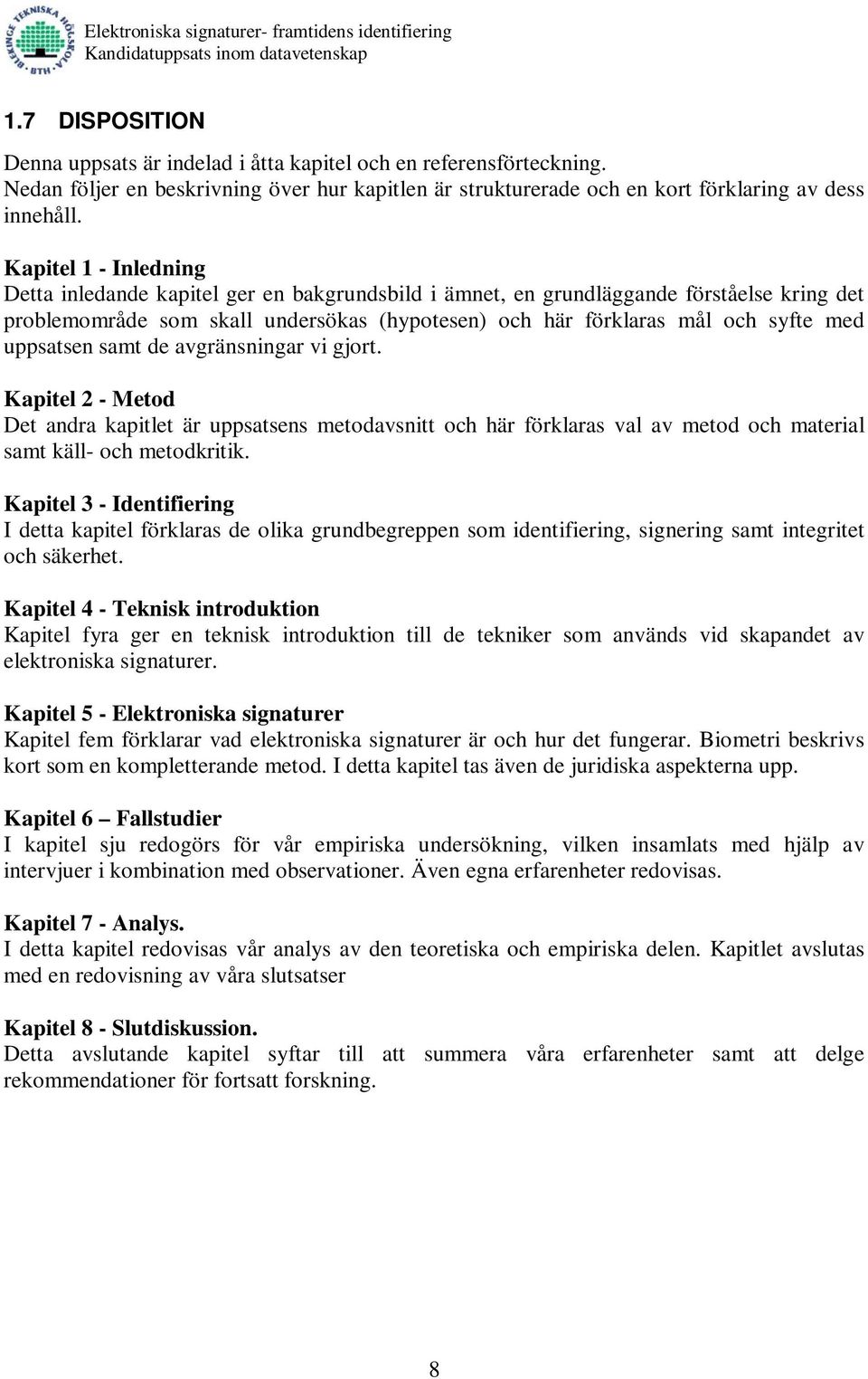 uppsatsen samt de avgränsningar vi gjort. Kapitel 2 - Metod Det andra kapitlet är uppsatsens metodavsnitt och här förklaras val av metod och material samt käll- och metodkritik.