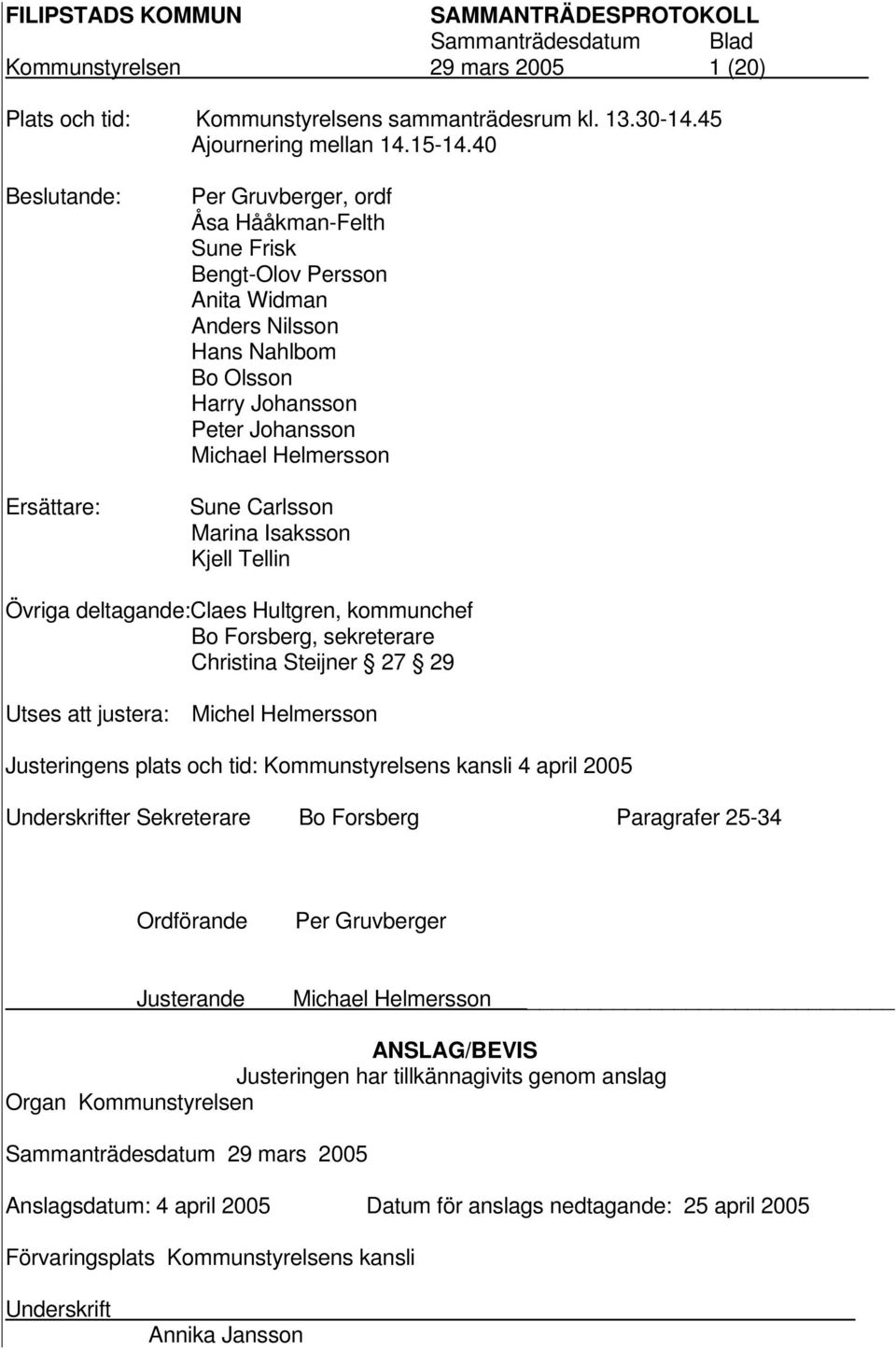 Sune Carlsson Marina Isaksson Kjell Tellin Övriga deltagande:claes Hultgren, kommunchef Bo Forsberg, sekreterare Christina Steijner 27 29 Utses att justera: Michel Helmersson Justeringens plats och