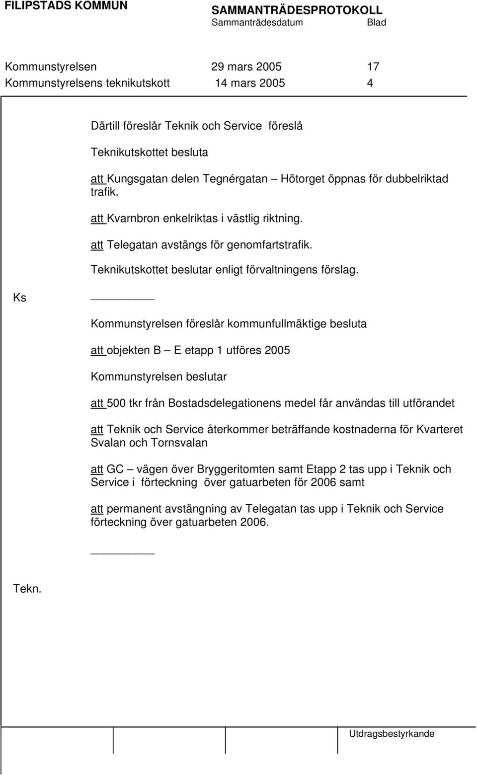 Ks Kommunstyrelsen föreslår kommunfullmäktige besluta att objekten B E etapp 1 utföres 2005 Kommunstyrelsen beslutar att 500 tkr från Bostadsdelegationens medel får användas till utförandet att