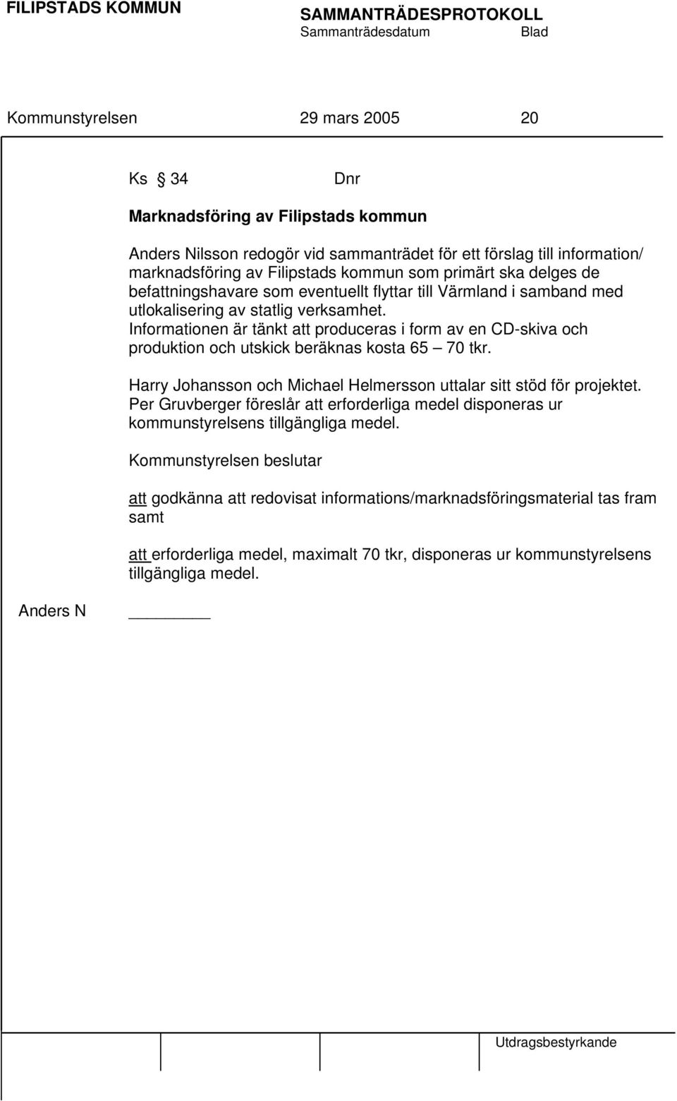 Informationen är tänkt att produceras i form av en CD-skiva och produktion och utskick beräknas kosta 65 70 tkr. Harry Johansson och Michael Helmersson uttalar sitt stöd för projektet.