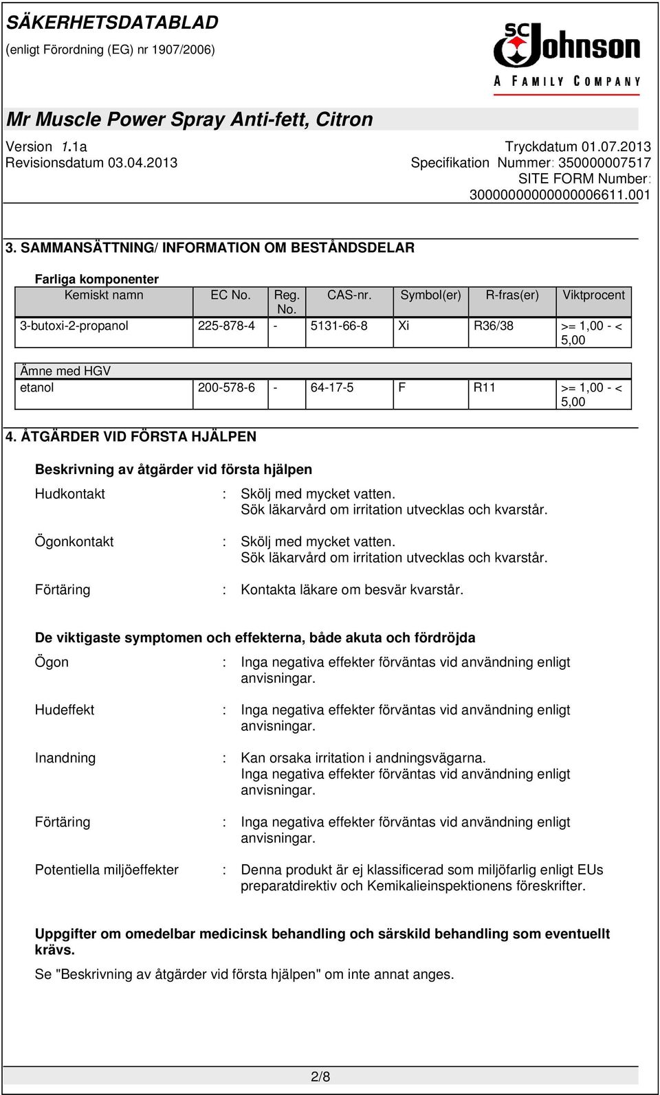 ÅTGÄRDER VID FÖRSTA HJÄLPEN Beskrivning av åtgärder vid första hjälpen Hudkontakt : Skölj med mycket vatten. Sök läkarvård om irritation utvecklas och kvarstår. Ögonkontakt : Skölj med mycket vatten.