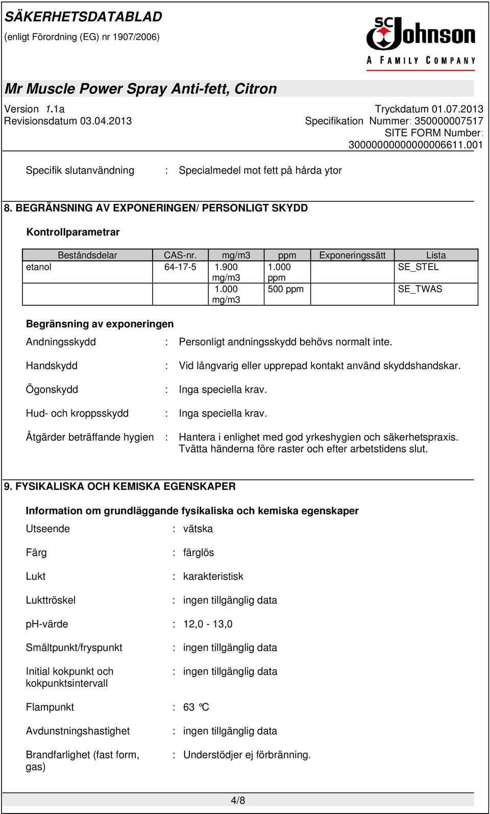 Handskydd : Vid långvarig eller upprepad kontakt använd skyddshandskar. Ögonskydd : Inga speciella krav. Hud- och kroppsskydd : Inga speciella krav.