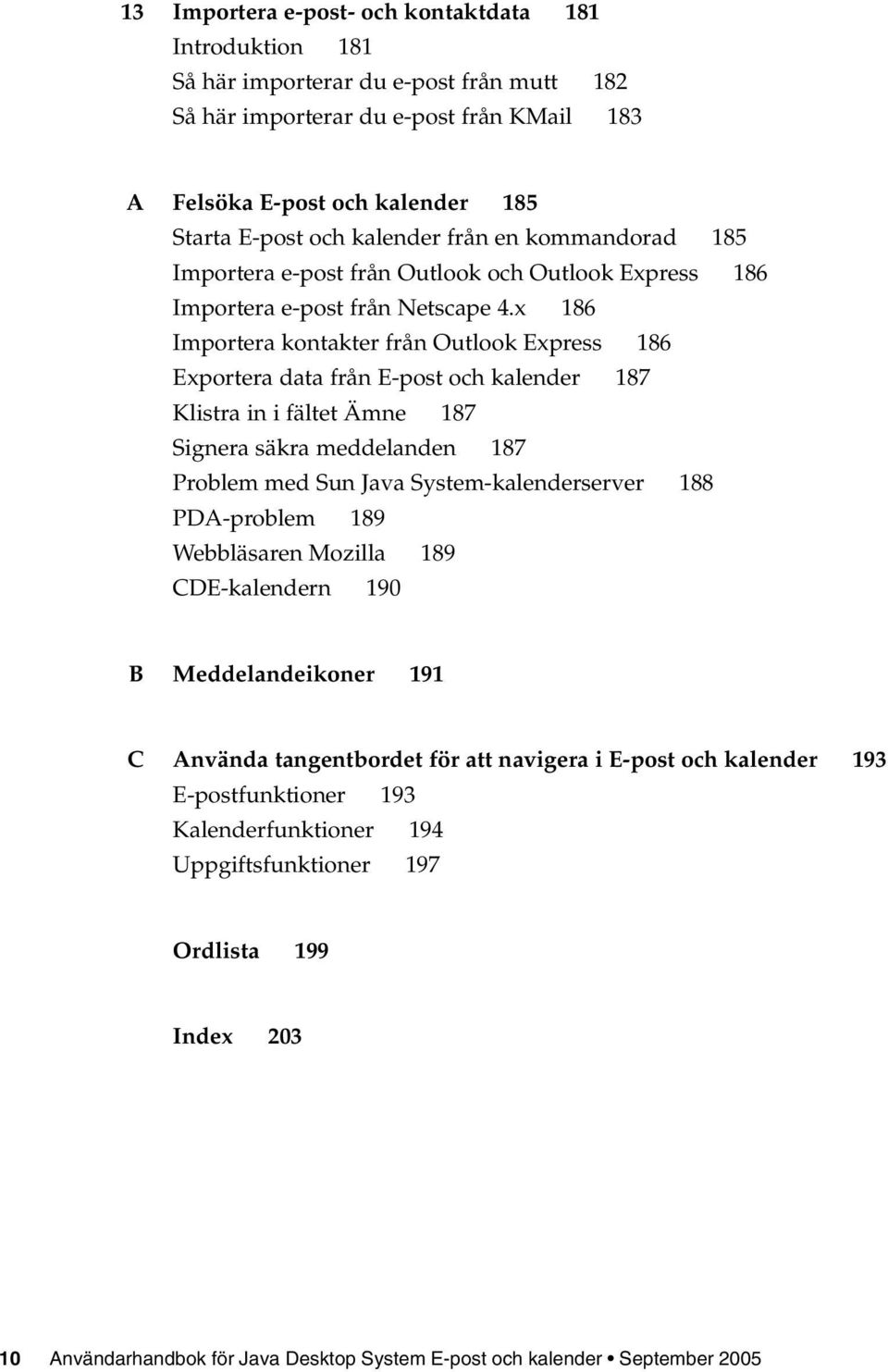 x 186 Importera kontakter från Outlook Express 186 Exportera data från E-post och kalender 187 Klistra in i fältet Ämne 187 Signera säkra meddelanden 187 Problem med Sun Java System-kalenderserver