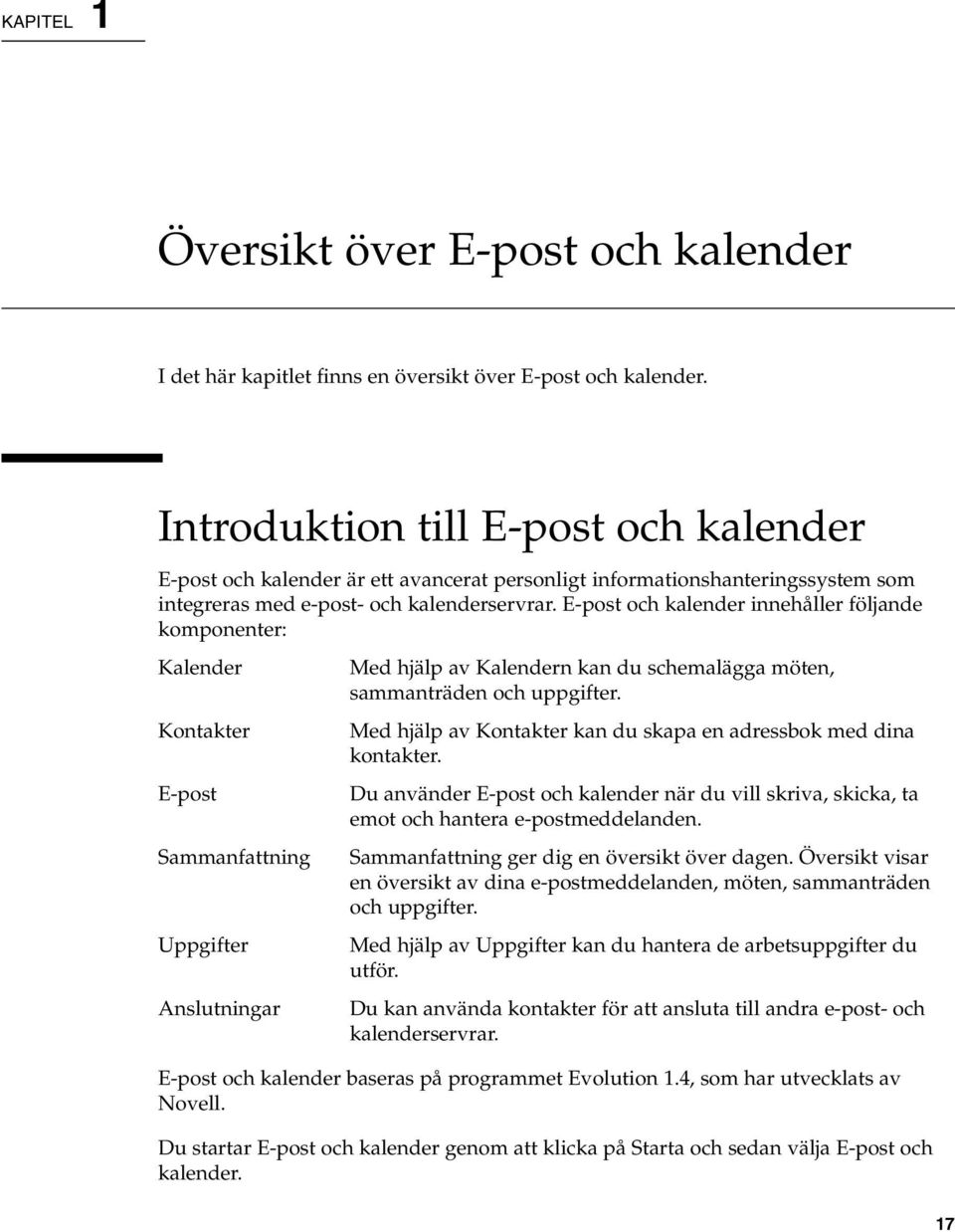 E-post och kalender innehåller följande komponenter: Kalender Kontakter E-post Sammanfattning Uppgifter Anslutningar Med hjälp av Kalendern kan du schemalägga möten, sammanträden och uppgifter.