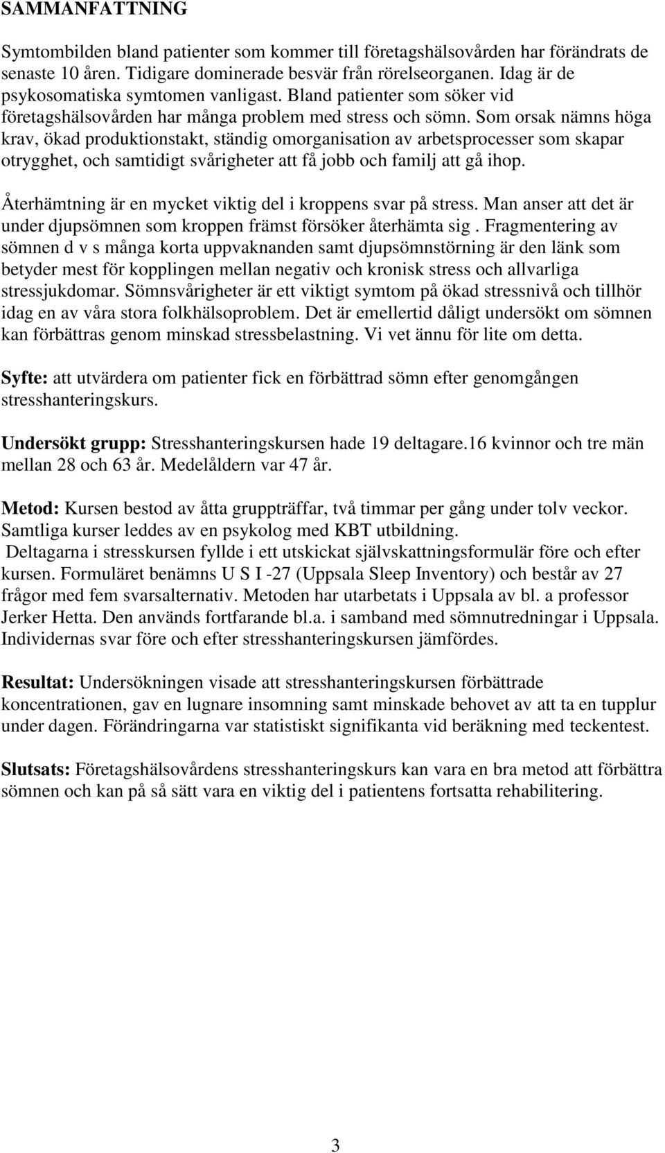 Som orsak nämns höga krav, ökad produktionstakt, ständig omorganisation av arbetsprocesser som skapar otrygghet, och samtidigt svårigheter att få jobb och familj att gå ihop.