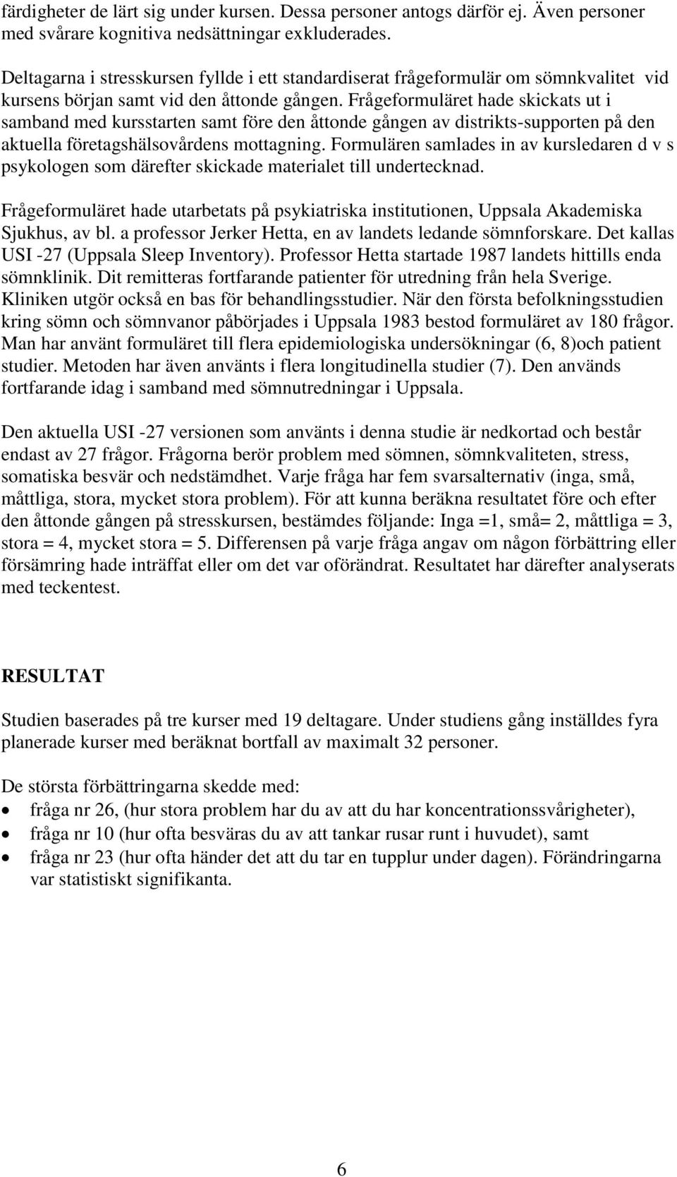 Frågeformuläret hade skickats ut i samband med kursstarten samt före den åttonde gången av distrikts-supporten på den aktuella företagshälsovårdens mottagning.