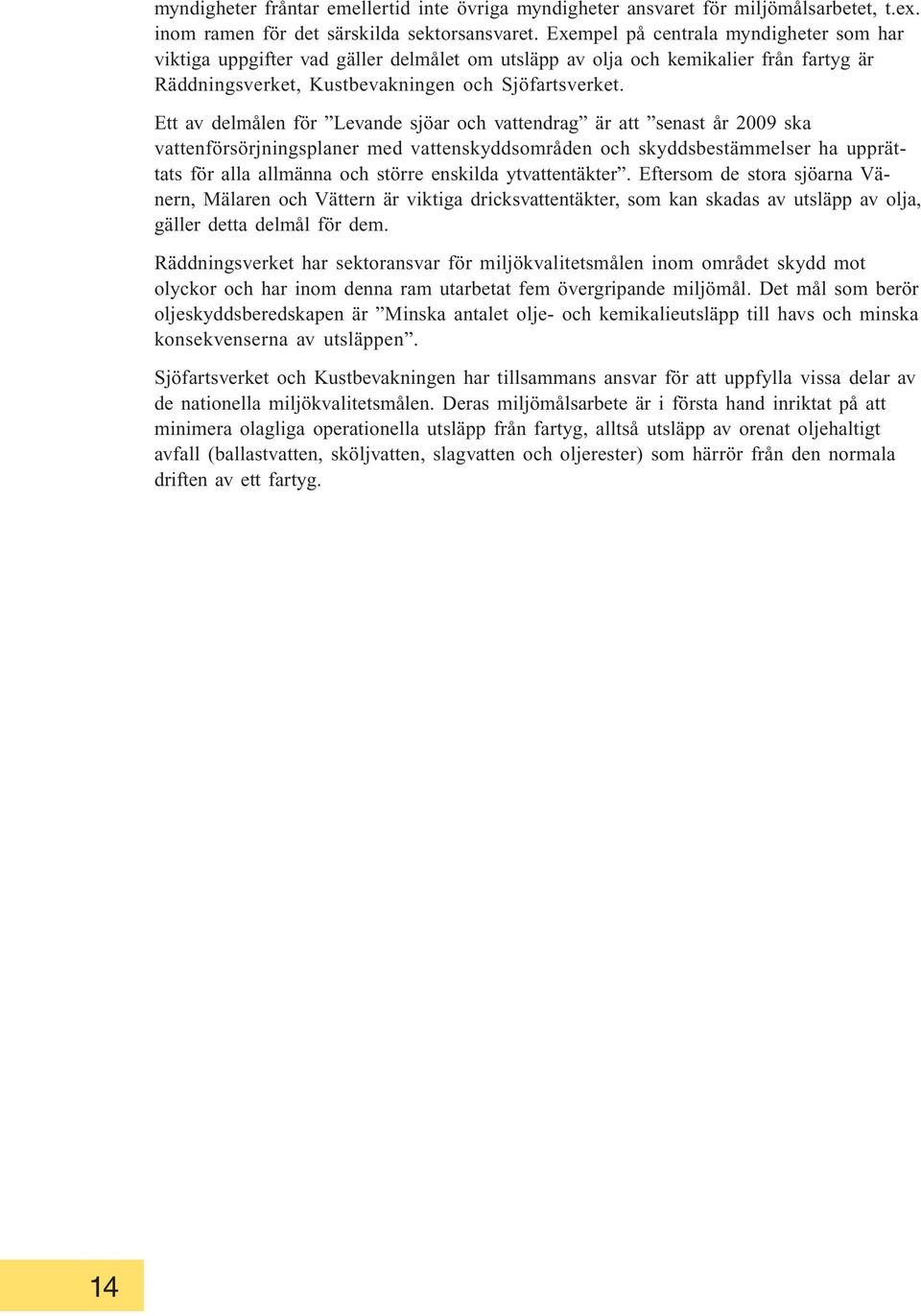 Ett av delmålen för Levande sjöar och vattendrag är att senast år 2009 ska vattenförsörjningsplaner med vattenskyddsområden och skyddsbestämmelser ha upprättats för alla allmänna och större enskilda