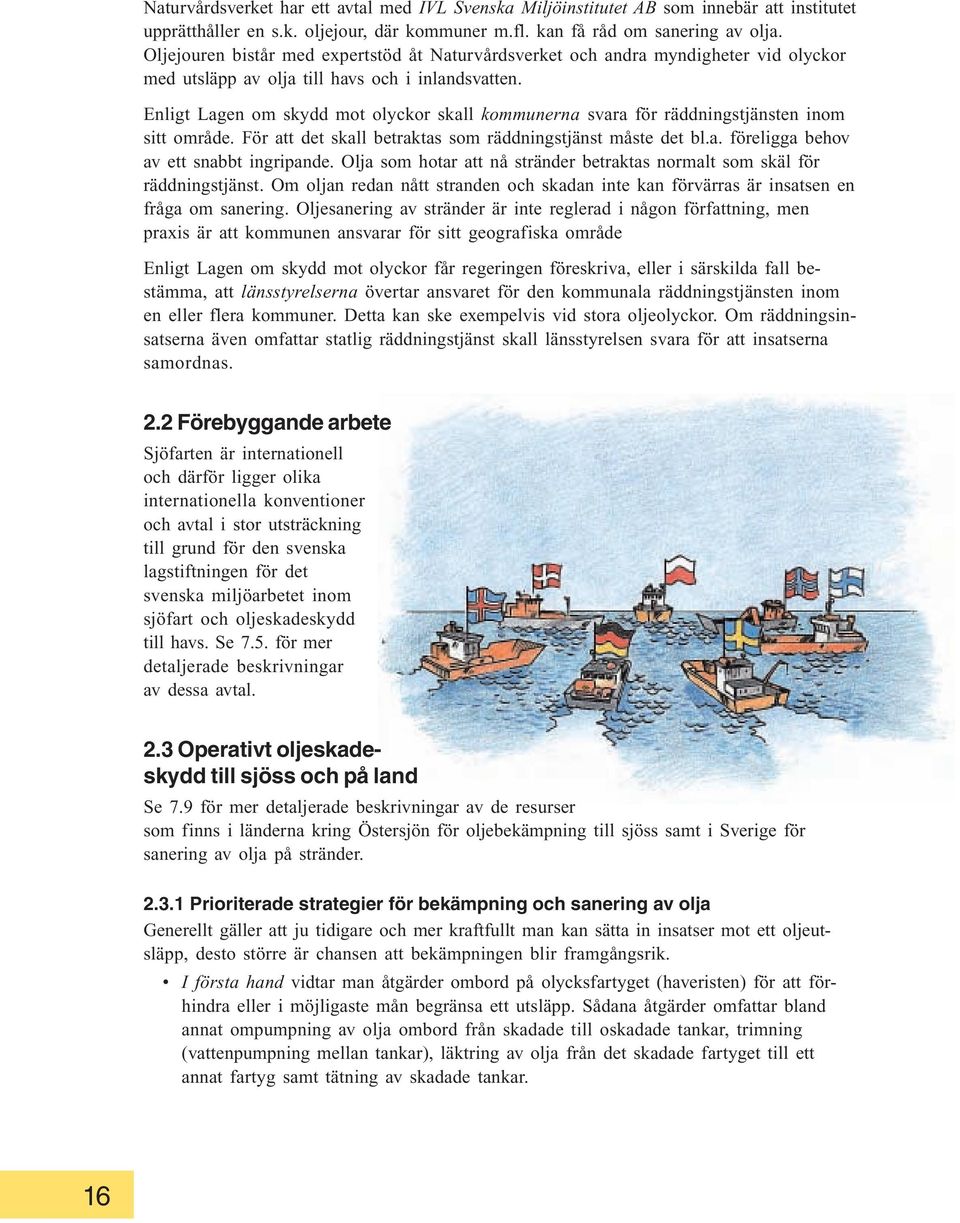 Enligt Lagen om skydd mot olyckor skall kommunerna svara för räddningstjänsten inom sitt område. För att det skall betraktas som räddningstjänst måste det bl.a. föreligga behov av ett snabbt ingripande.