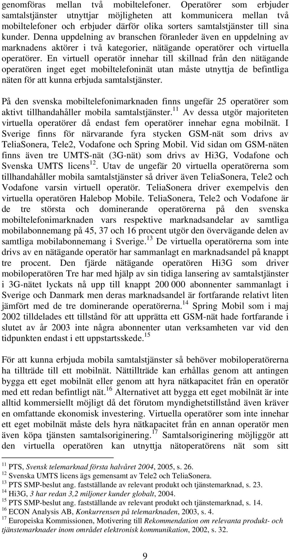 Denna uppdelning av branschen föranleder även en uppdelning av marknadens aktörer i två kategorier, nätägande operatörer och virtuella operatörer.