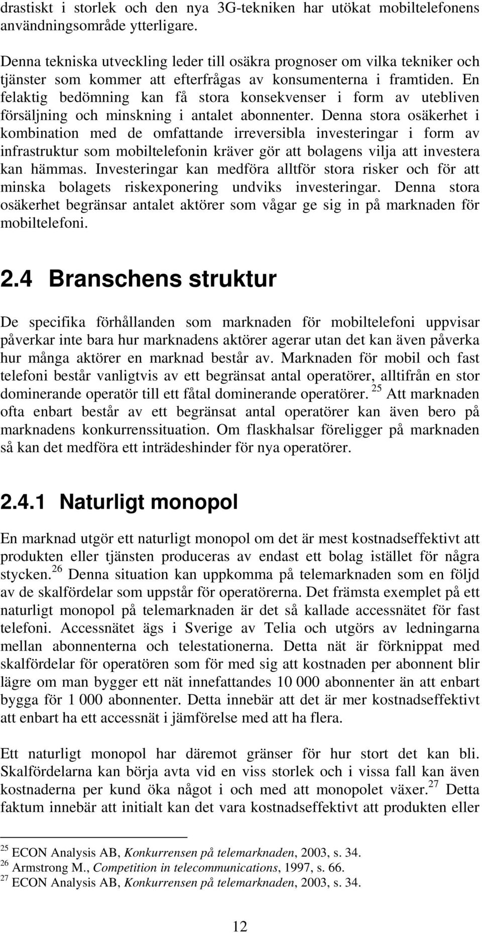 En felaktig bedömning kan få stora konsekvenser i form av utebliven försäljning och minskning i antalet abonnenter.