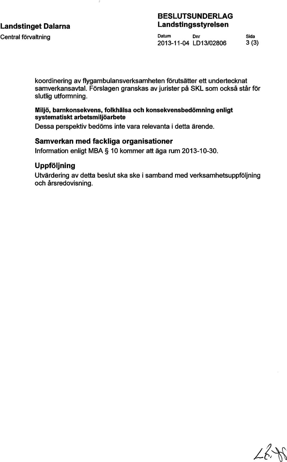 Miljö, barnkonsekvens, folkhälsa och konsekvensbedömning enligt systematiskt arbetsmiljöarbete Dessa perspektiv bedöms inte vara relevanta i detta ärende.