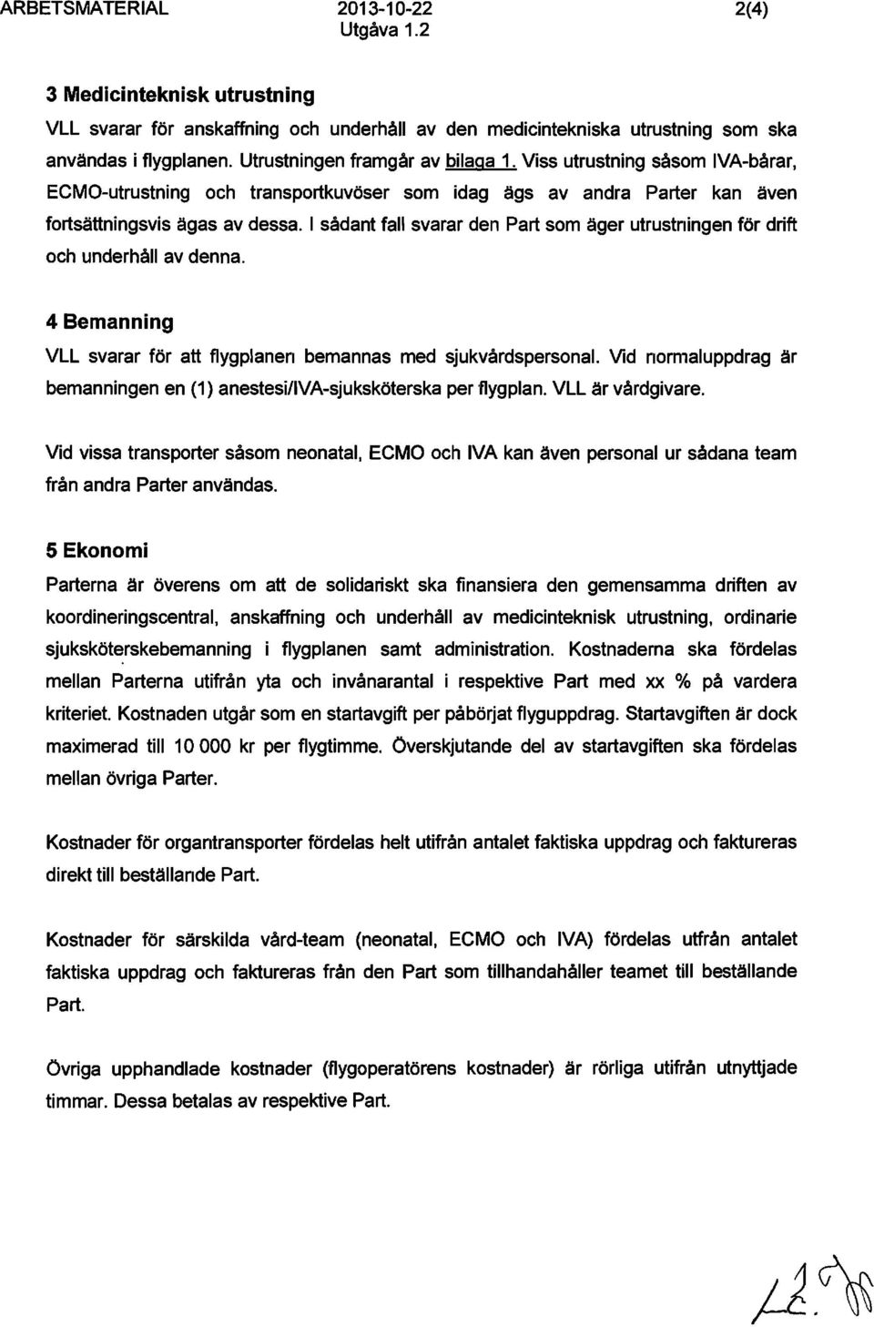 I sådant fall svarar den Part som äger utrustningen för drift och underhåll av denna. 4 Bemanning VLL svarar för att flygplanen bemannas med sjukvårdspersonal.