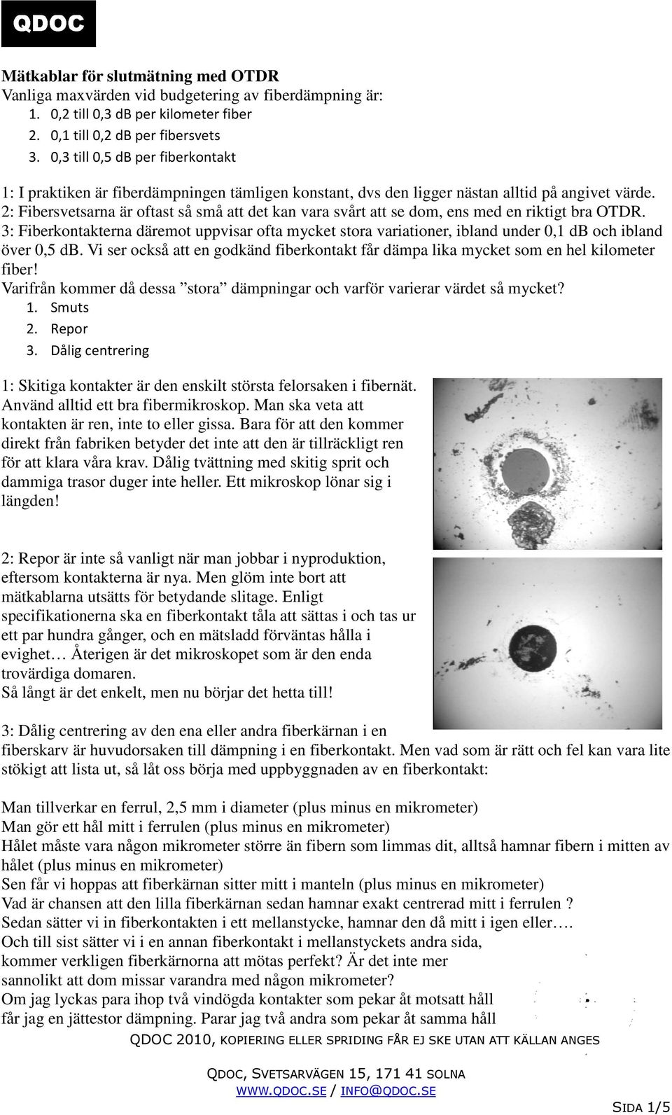 2: Fibersvetsarna är oftast så små att det kan vara svårt att se dom, ens med en riktigt bra OTDR.