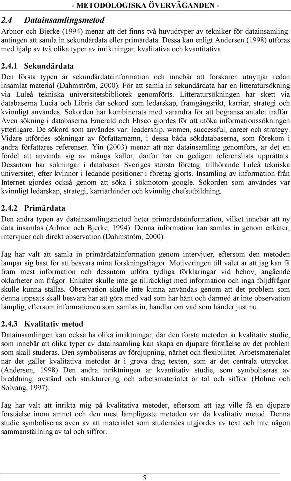 1 Sekundärdata Den första typen är sekundärdatainformation och innebär att forskaren utnyttjar redan insamlat material (Dahmström, 2000).