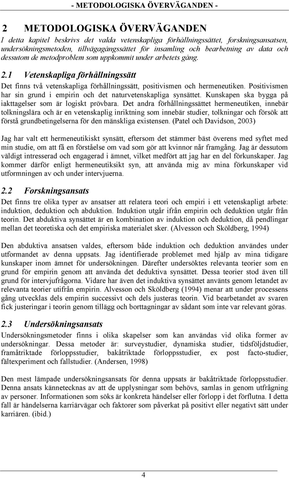 1 Vetenskapliga förhållningssätt Det finns två vetenskapliga förhållningssätt, positivismen och hermeneutiken. Positivismen har sin grund i empirin och det naturvetenskapliga synsättet.