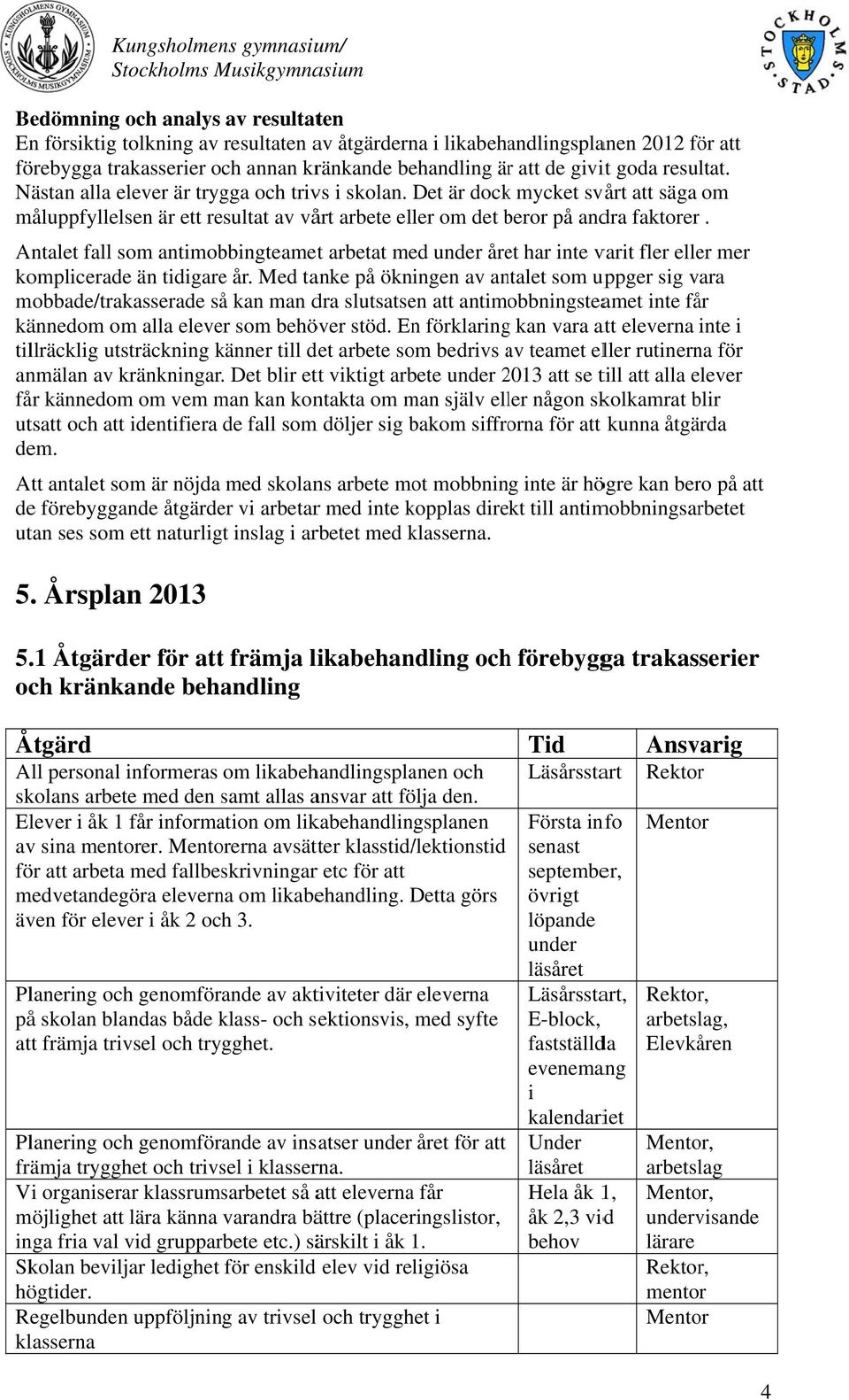 Det är dockk mycket svårt att säga om måluppfyllelsen är ett resultat av vårt arbete eller om det beror b på andra faktorerr.