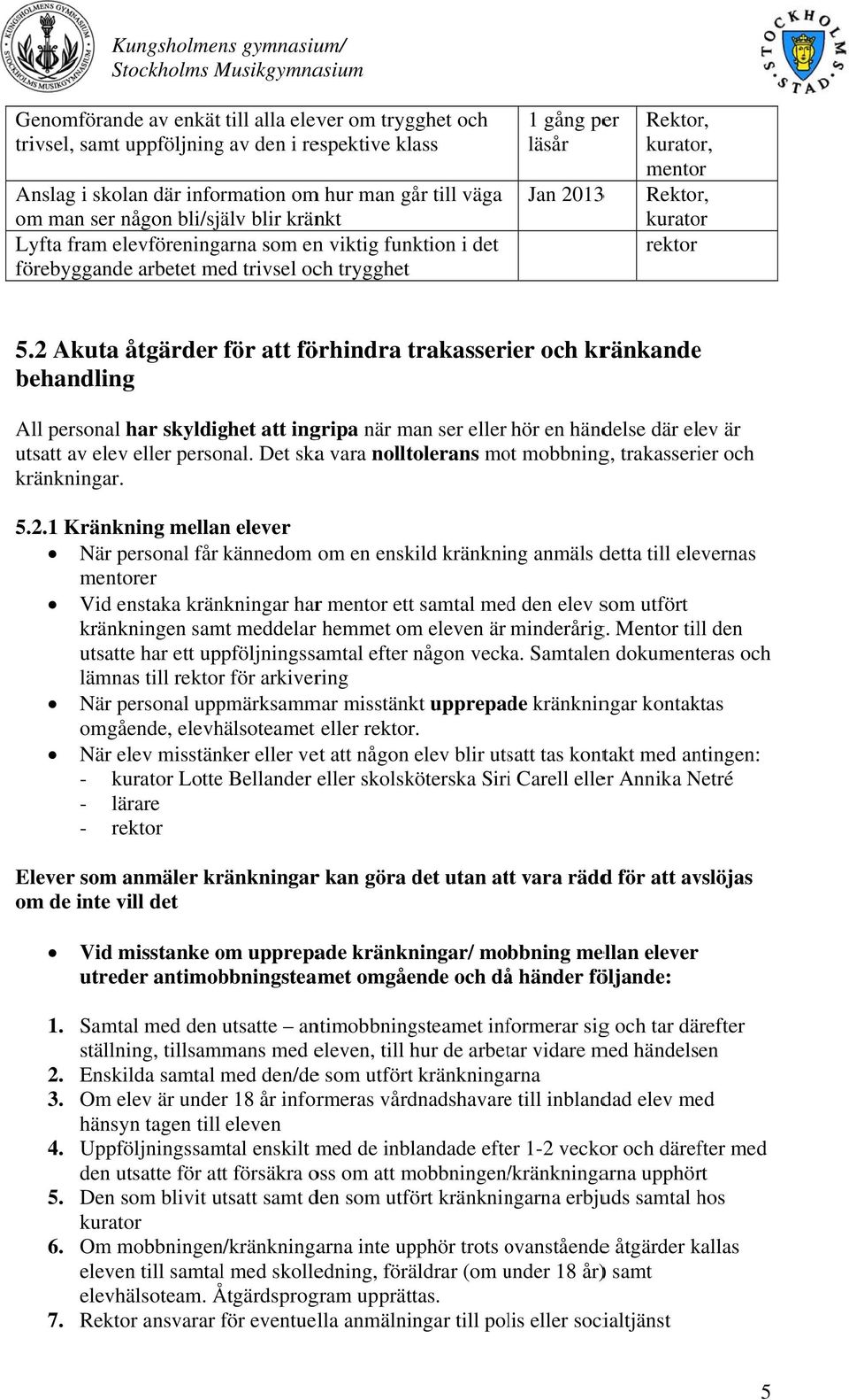 rektor 5..2 Akuta åtgärder för att förhindra trakasseri ier och kränkande behandling All personal har skyldighet att ingripa när man ser eller hör en händelse där elev är utsatt av elev eller personal.