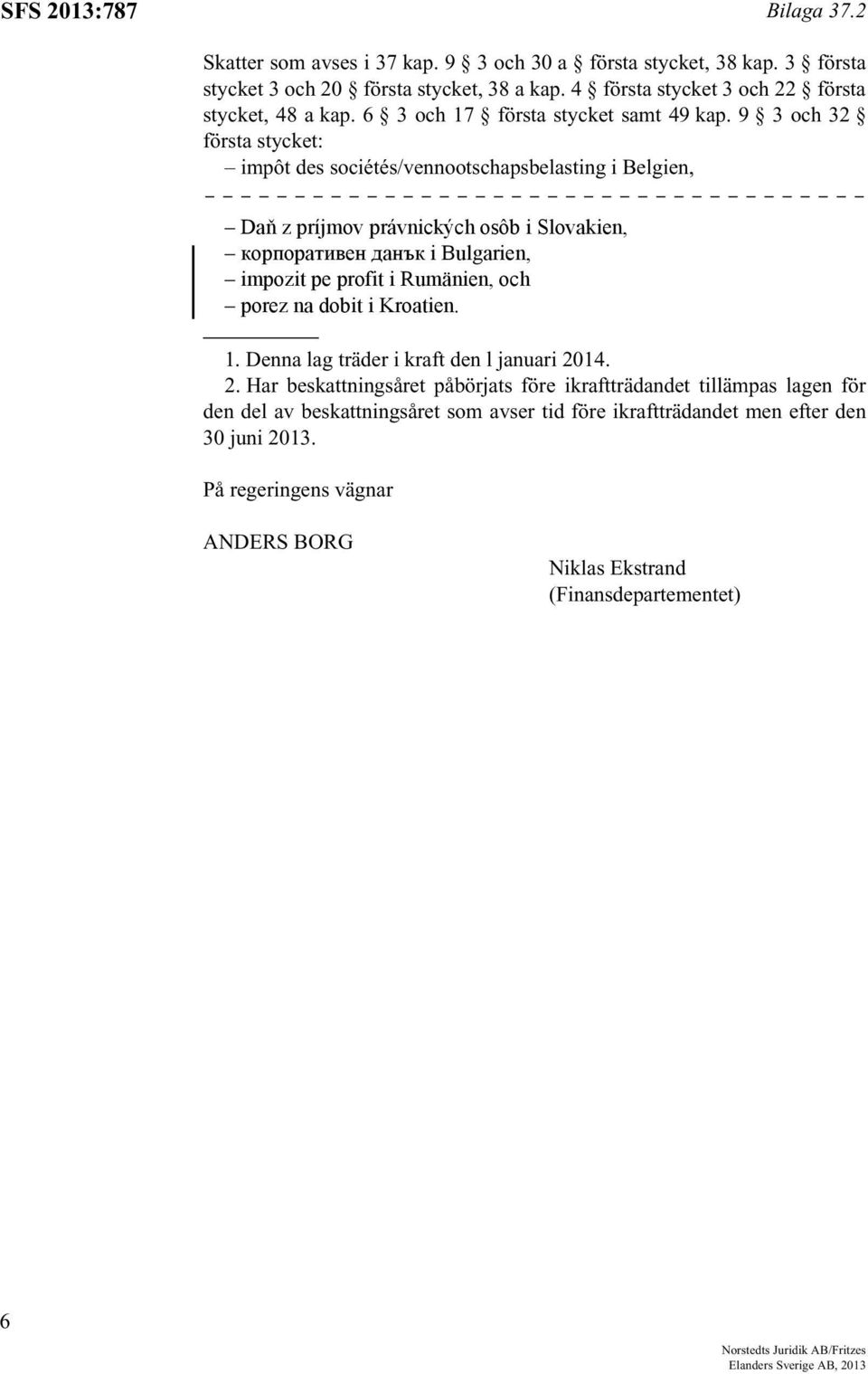 9 3 och 32 första stycket: impôt des sociétés/vennootschapsbelasting i Belgien, Daň z príjmov právnických osôb i Slovakien, корпоративен данък i Bulgarien, impozit pe profit i Rumänien, och porez