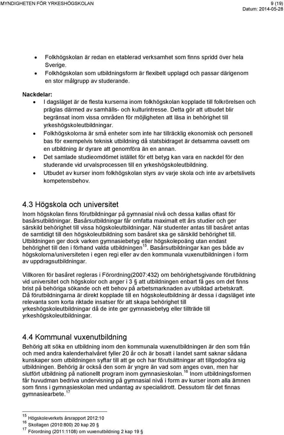 Nackdelar: I dagsläget är de flesta kurserna inom folkhögskolan kopplade till folkrörelsen och präglas därmed av samhälls- och kulturintresse.