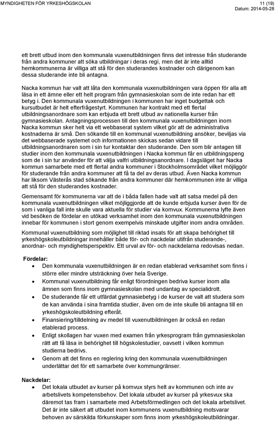 Nacka kommun har valt att låta den kommunala vuxenutbildningen vara öppen för alla att läsa in ett ämne eller ett helt program från gymnasieskolan som de inte redan har ett betyg i.