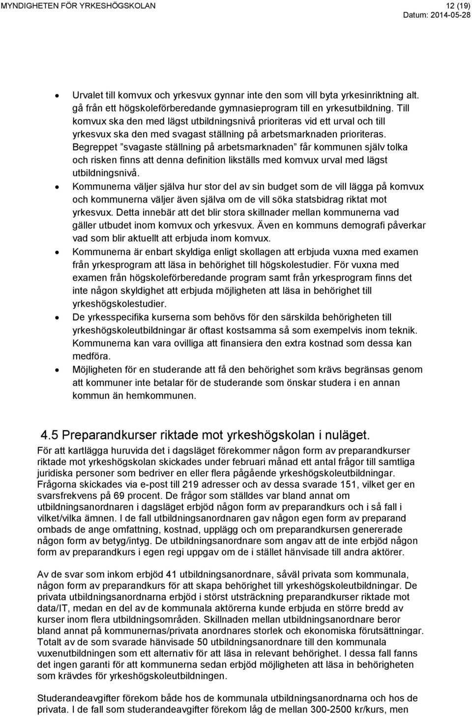 Begreppet svagaste ställning på arbetsmarknaden får kommunen själv tolka och risken finns att denna definition likställs med komvux urval med lägst utbildningsnivå.