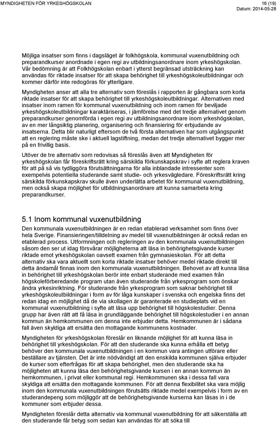 Vår bedömning är att Folkhögskolan enbart i ytterst begränsad utsträckning kan användas för riktade insatser för att skapa behörighet till yrkeshögskoleutbildningar och kommer därför inte redogöras